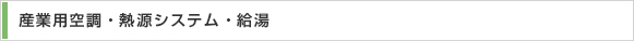 産業用空調・熱源システム・給湯